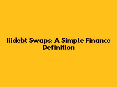 Iiidebt Swaps: A Simple Finance Definition
