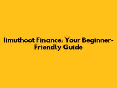 Iimuthoot Finance: Your Beginner-Friendly Guide