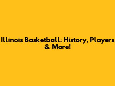 Illinois Basketball: History, Players & More!