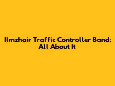 Ilmzhair Traffic Controller Band: All About It