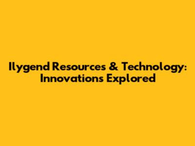 Ilygend Resources & Technology: Innovations Explored