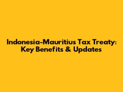 Indonesia-Mauritius Tax Treaty: Key Benefits & Updates