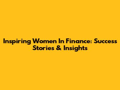 Inspiring Women In Finance: Success Stories & Insights