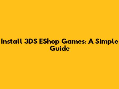 Install 3DS EShop Games: A Simple Guide