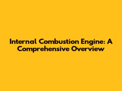 Internal Combustion Engine: A Comprehensive Overview