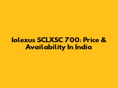 Iolexus SCLXSC 700: Price & Availability In India