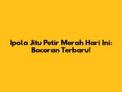 Ipola Jitu Petir Merah Hari Ini: Bocoran Terbaru!