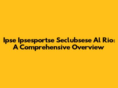 Ipse Ipsesportse Seclubsese Al Rio: A Comprehensive Overview