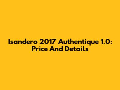 Isandero 2017 Authentique 1.0: Price And Details