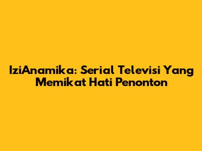 IziAnamika: Serial Televisi Yang Memikat Hati Penonton