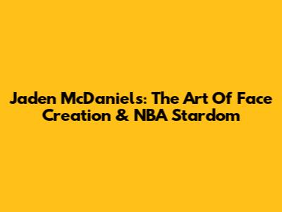 Jaden McDaniels: The Art Of Face Creation & NBA Stardom