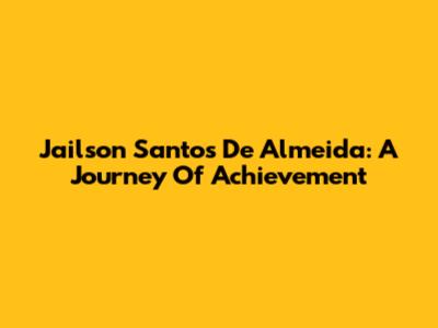 Jailson Santos De Almeida: A Journey Of Achievement