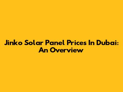 Jinko Solar Panel Prices In Dubai: An Overview