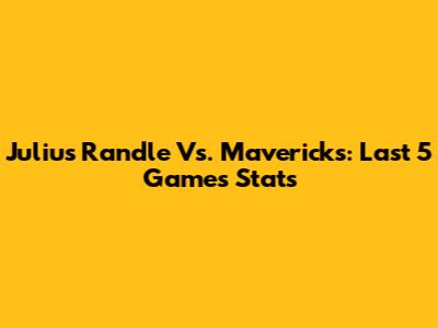 Julius Randle Vs. Mavericks: Last 5 Games Stats