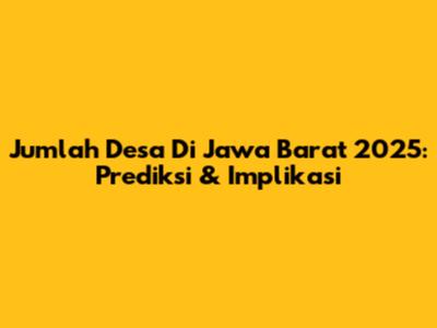 Jumlah Desa Di Jawa Barat 2025: Prediksi & Implikasi