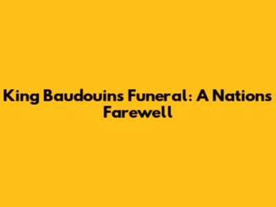 King Baudouin's Funeral: A Nation's Farewell