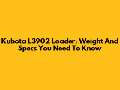 Kubota L3902 Loader: Weight And Specs You Need To Know