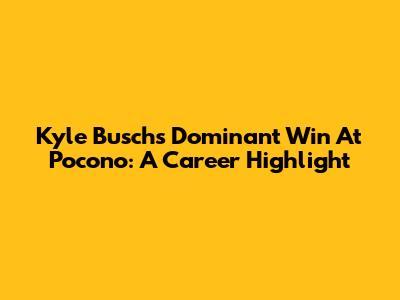 Kyle Busch's Dominant Win At Pocono: A Career Highlight