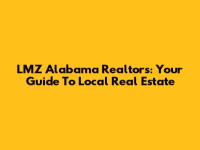 LMZ Alabama Realtors: Your Guide To Local Real Estate