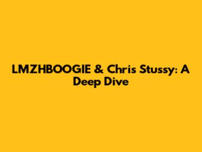 LMZHBOOGIE & Chris Stussy: A Deep Dive