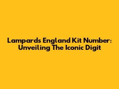 Lampard's England Kit Number: Unveiling The Iconic Digit