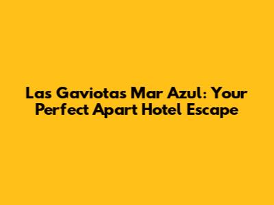 Las Gaviotas Mar Azul: Your Perfect Apart Hotel Escape