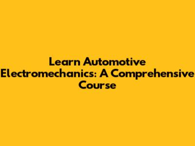Learn Automotive Electromechanics: A Comprehensive Course