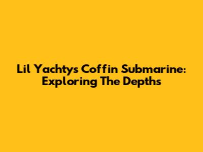 Lil Yachty's Coffin Submarine: Exploring The Depths