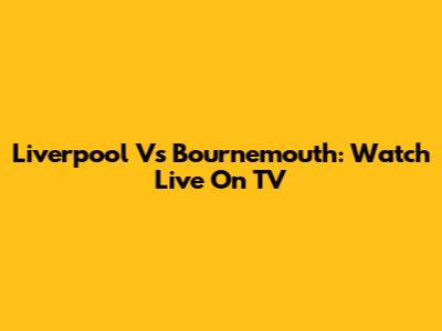 Liverpool Vs Bournemouth: Watch Live On TV