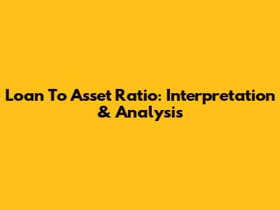 Loan To Asset Ratio: Interpretation & Analysis