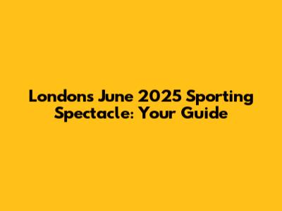 London's June 2025 Sporting Spectacle: Your Guide