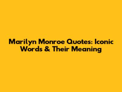 Marilyn Monroe Quotes: Iconic Words & Their Meaning