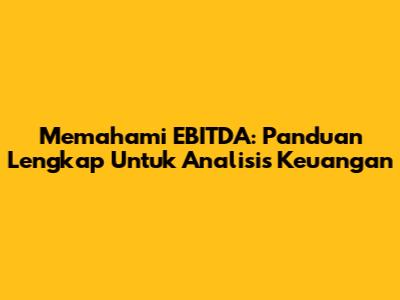 Memahami EBITDA: Panduan Lengkap Untuk Analisis Keuangan