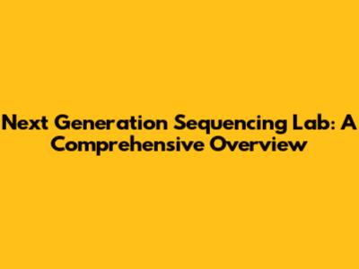 Next Generation Sequencing Lab: A Comprehensive Overview