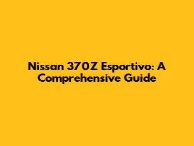 Nissan 370Z Esportivo: A Comprehensive Guide