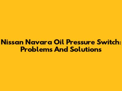 Nissan Navara Oil Pressure Switch: Problems And Solutions