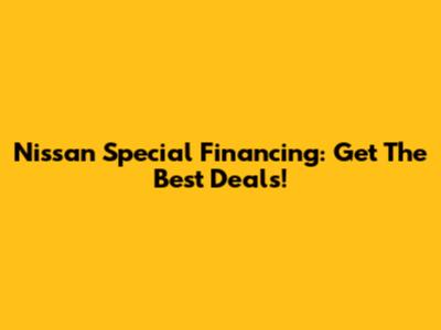 Nissan Special Financing: Get The Best Deals!