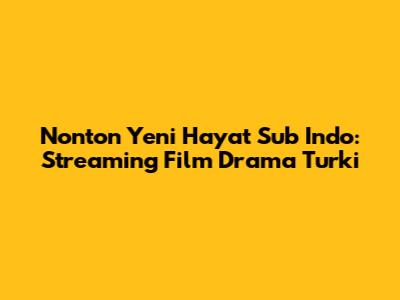 Nonton Yeni Hayat Sub Indo: Streaming Film Drama Turki