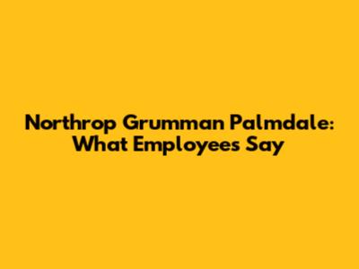 Northrop Grumman Palmdale: What Employees Say