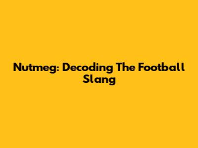 Nutmeg: Decoding The Football Slang