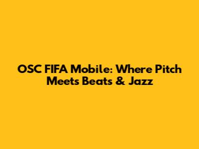 OSC FIFA Mobile: Where Pitch Meets Beats & Jazz