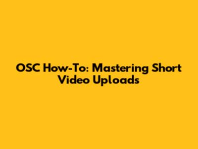 OSC How-To: Mastering Short Video Uploads