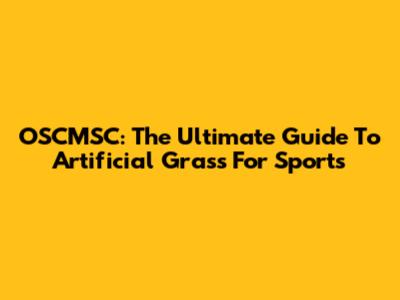 OSCMSC: The Ultimate Guide To Artificial Grass For Sports