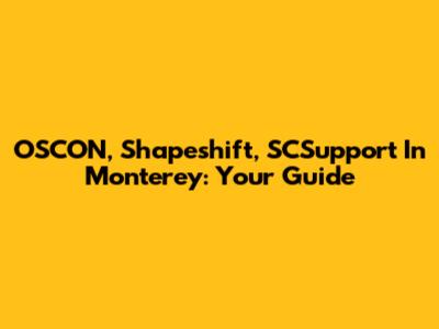OSCON, Shapeshift, SCSupport In Monterey: Your Guide