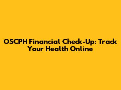 OSCPH Financial Check-Up: Track Your Health Online