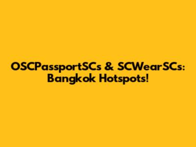 OSCPassportSCs & SCWearSCs: Bangkok Hotspots!