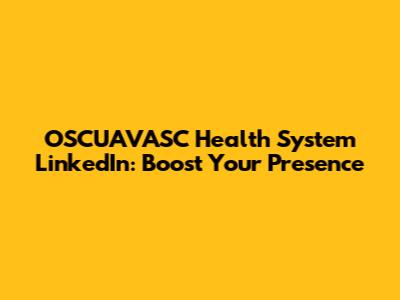 OSCUAVASC Health System LinkedIn: Boost Your Presence