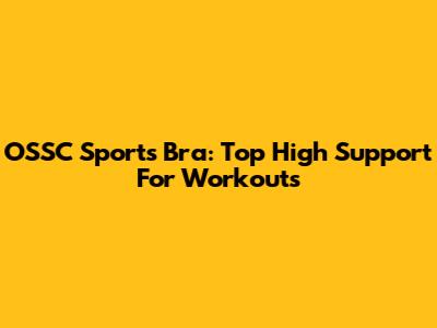 OSSC Sports Bra: Top High Support For Workouts