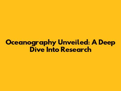 Oceanography Unveiled: A Deep Dive Into Research