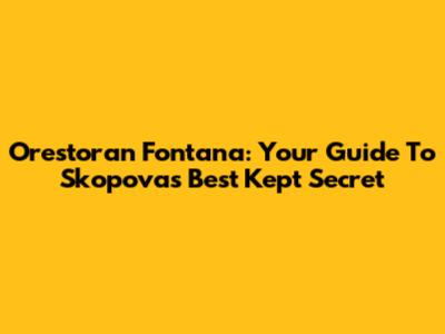 Orestoran Fontana: Your Guide To Skopova's Best Kept Secret